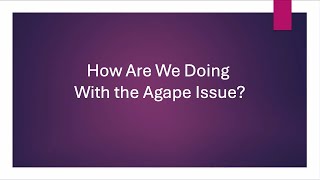 How Are We Doing With the Agape Issue?