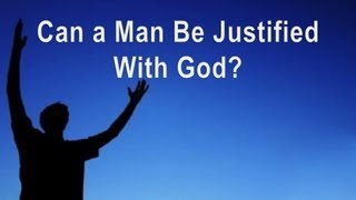 Can A Man Be Justified With God? – Faith’s Foundations #13