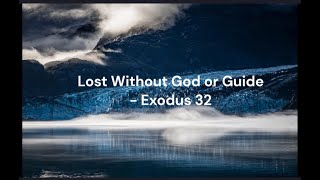 Lost Without God or Guide – Exodus 32
